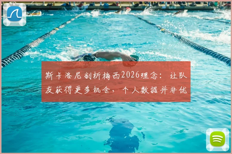 斯卡洛尼剖析梅西2026理念：让队友获得更多机会，个人数据并非优先考虑