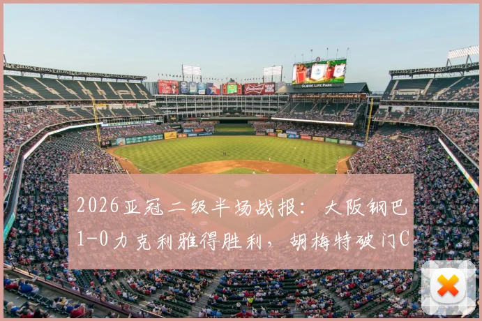 2026亚冠二级半场战报:大阪钢巴1-0力克利雅得胜利,胡梅特破门C罗错失关键机会