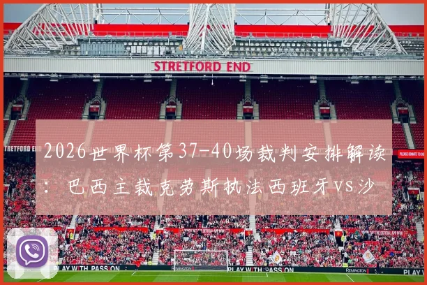 2026世界杯第37-40场裁判安排解读:巴西主裁克劳斯执法西班牙vs沙特,过往执法风格与关键判罚分析