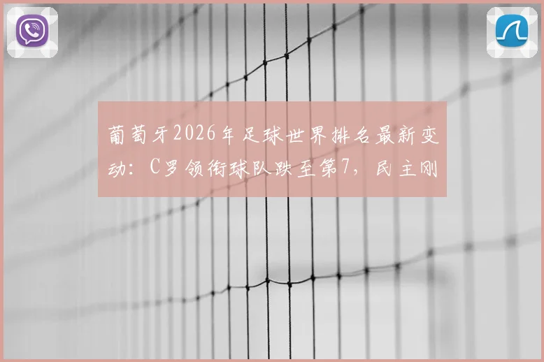 葡萄牙2026年足球世界排名最新变动：C罗领衔球队跌至第7，民主刚果表现抢眼飙升第43位