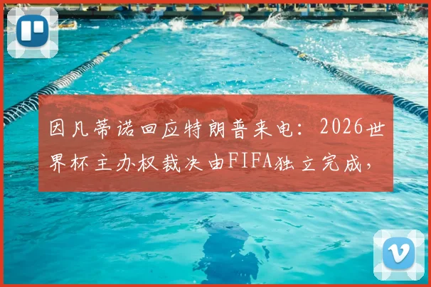 因凡蒂诺回应特朗普来电:2026世界杯主办权裁决由FIFA独立完成,背后有哪些不为人知的足坛政治博弈?