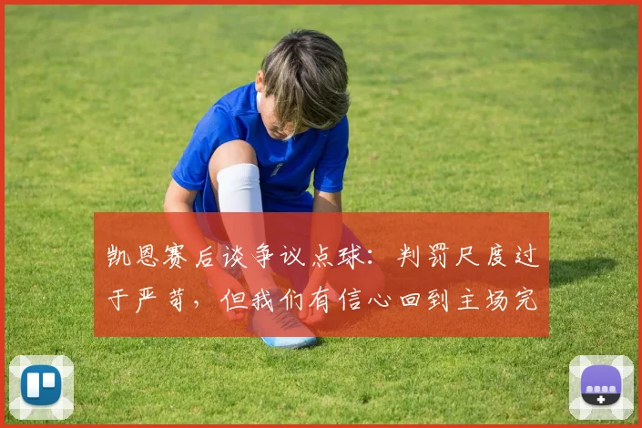 凯恩赛后谈争议点球：判罚尺度过于严苛，但我们有信心回到主场完成逆转晋级