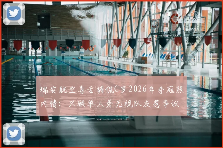 瑞安航空毒舌调侃C罗2026年夺冠照内情：只顾单人秀无视队友惹争议，球星社媒晒照究竟有无“潜规则”？