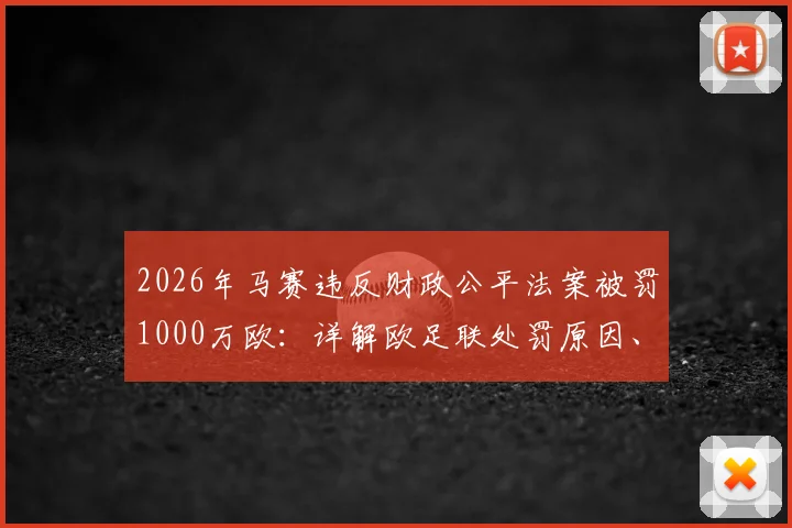 2026年马赛违反财政公平法案被罚1000万欧：详解欧足联处罚原因、影响及俱乐部后续