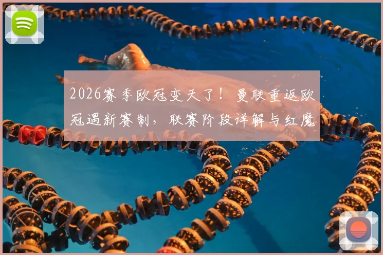 2026赛季欧冠变天了！曼联重返欧冠遇新赛制，联赛阶段详解与红魔前景分析