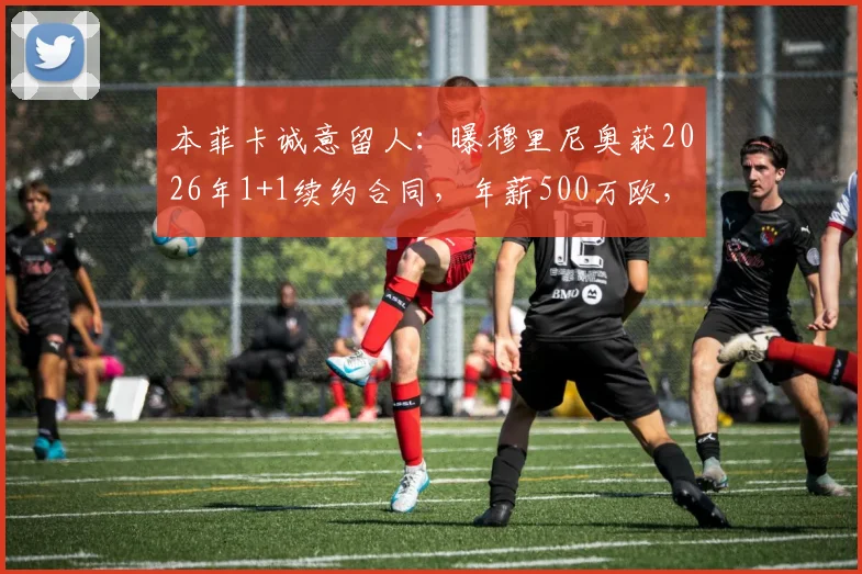 本菲卡诚意留人：曝穆里尼奥获2026年1+1续约合同，年薪500万欧，未来去向引猜测
