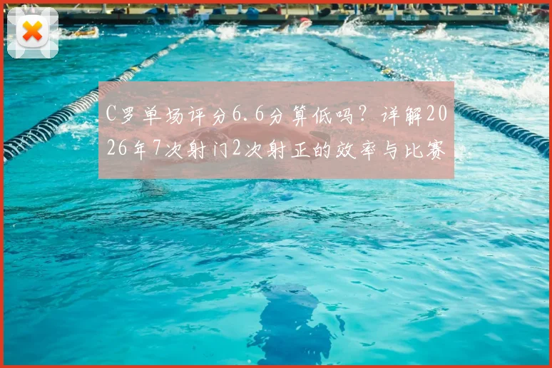 C罗单场评分6.6分算低吗？详解2026年7次射门2次射正的效率与比赛贡献