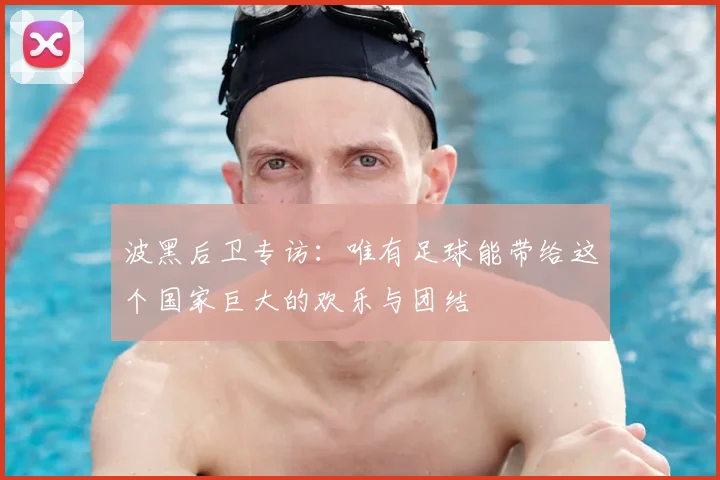 波黑后卫专访:唯有足球能带给这个国家巨大的欢乐与团结