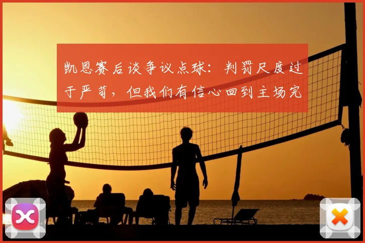凯恩赛后谈争议点球:判罚尺度过于严苛,但我们有信心回到主场完成逆转晋级